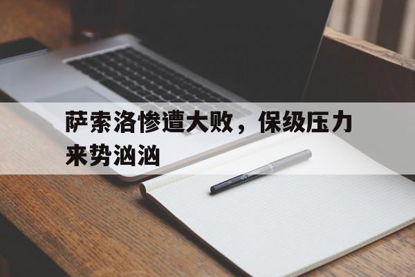 萨索洛惨遭大败，保级压力来势汹汹的简单介绍