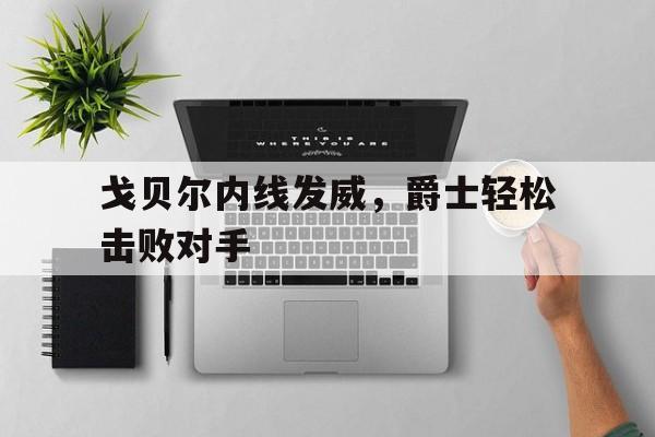 戈贝尔内线发威，爵士轻松击败对手的简单介绍