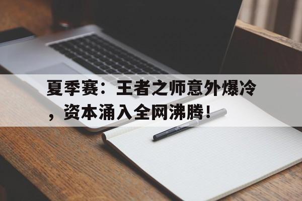 夏季赛：王者之师意外爆冷，资本涌入全网沸腾！