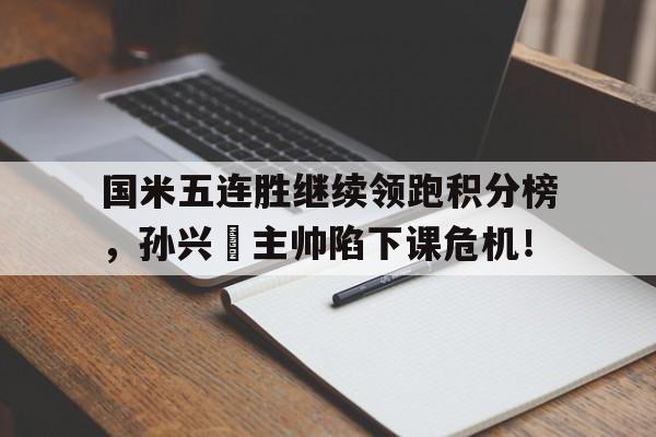 国米五连胜继续领跑积分榜，孙兴慜主帅陷下课危机！